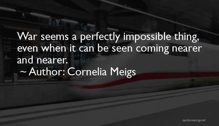 Cornelia Meigs Quotes: War Seems A Perfectly Impossible Thing, Even When It Can Be Seen Coming Nearer And Nearer.