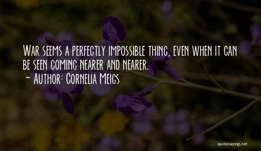 Cornelia Meigs Quotes: War Seems A Perfectly Impossible Thing, Even When It Can Be Seen Coming Nearer And Nearer.