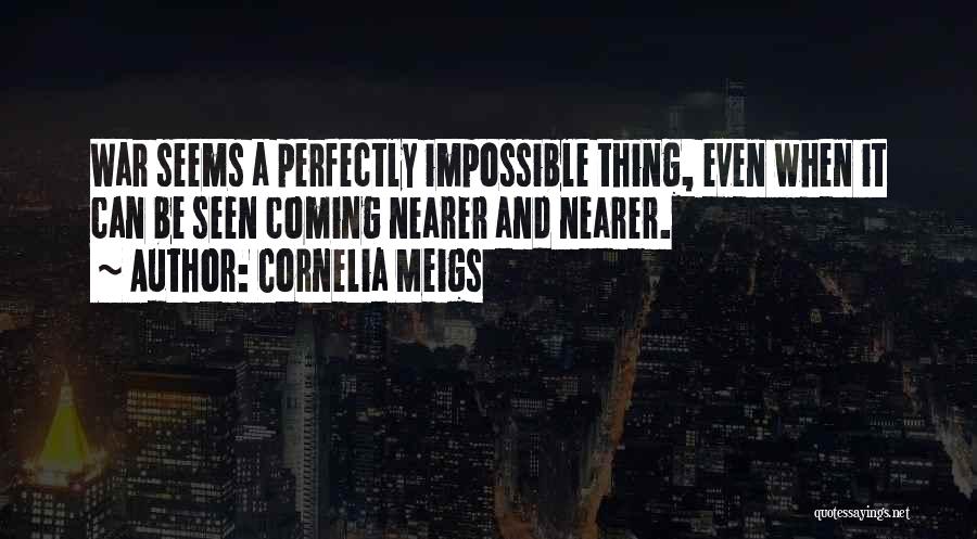 Cornelia Meigs Quotes: War Seems A Perfectly Impossible Thing, Even When It Can Be Seen Coming Nearer And Nearer.
