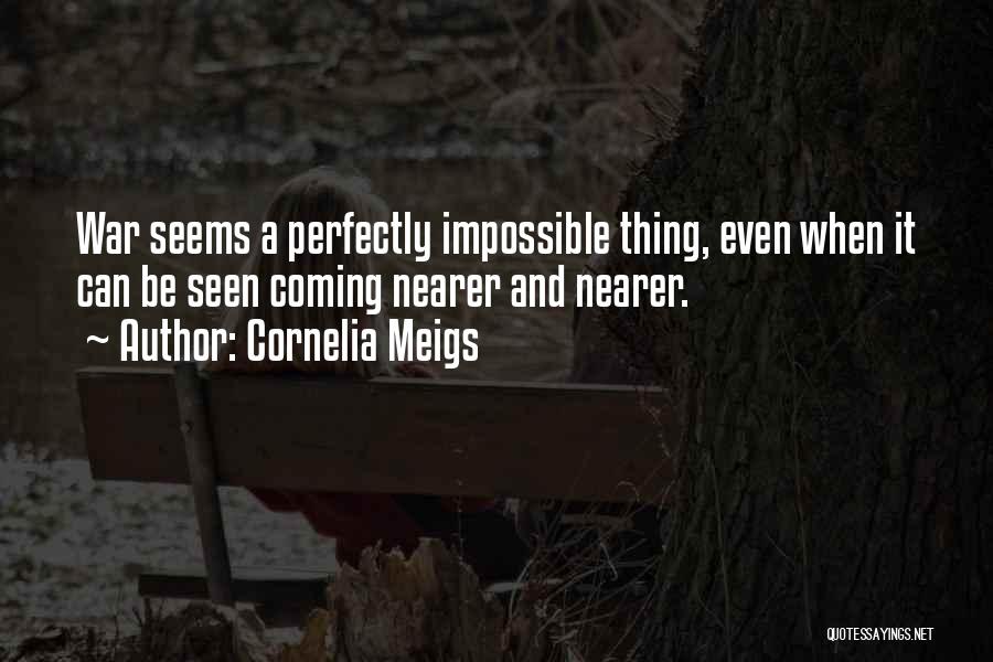Cornelia Meigs Quotes: War Seems A Perfectly Impossible Thing, Even When It Can Be Seen Coming Nearer And Nearer.
