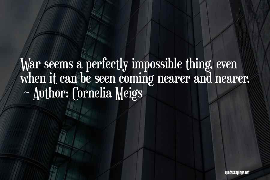 Cornelia Meigs Quotes: War Seems A Perfectly Impossible Thing, Even When It Can Be Seen Coming Nearer And Nearer.