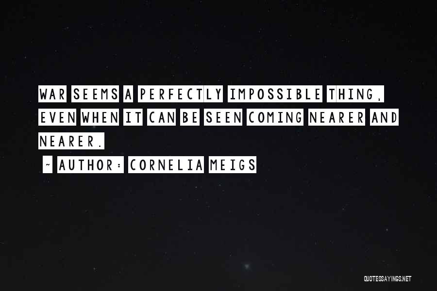 Cornelia Meigs Quotes: War Seems A Perfectly Impossible Thing, Even When It Can Be Seen Coming Nearer And Nearer.