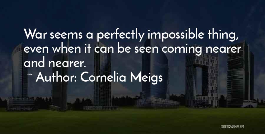 Cornelia Meigs Quotes: War Seems A Perfectly Impossible Thing, Even When It Can Be Seen Coming Nearer And Nearer.