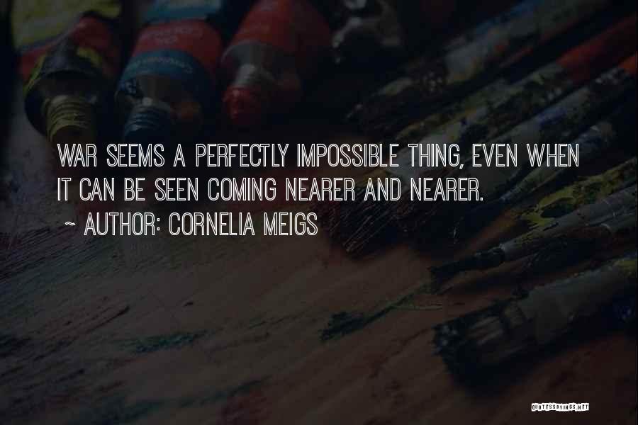 Cornelia Meigs Quotes: War Seems A Perfectly Impossible Thing, Even When It Can Be Seen Coming Nearer And Nearer.