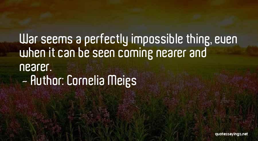Cornelia Meigs Quotes: War Seems A Perfectly Impossible Thing, Even When It Can Be Seen Coming Nearer And Nearer.