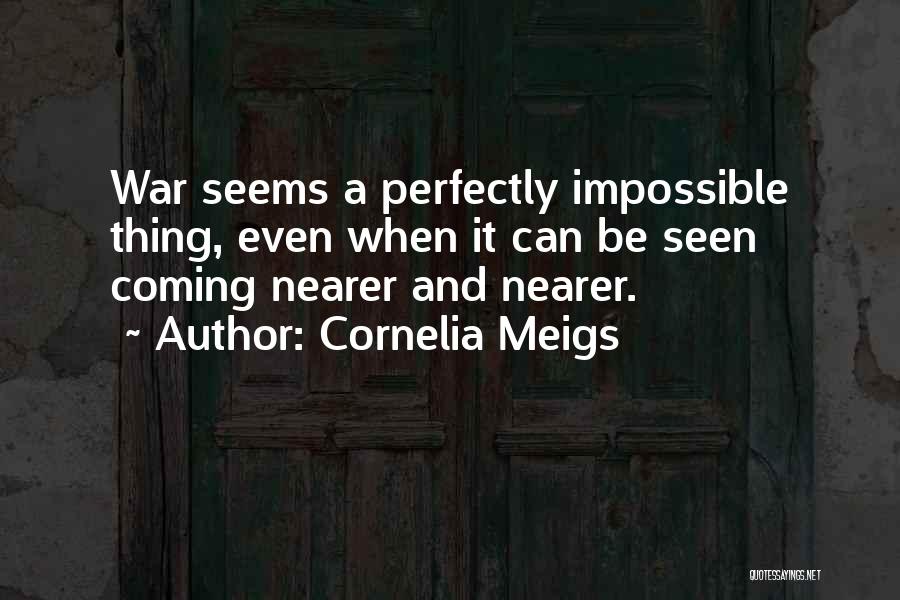 Cornelia Meigs Quotes: War Seems A Perfectly Impossible Thing, Even When It Can Be Seen Coming Nearer And Nearer.