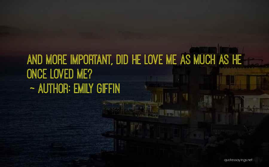 Emily Giffin Quotes: And More Important, Did He Love Me As Much As He Once Loved Me?