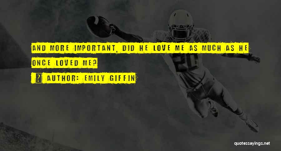 Emily Giffin Quotes: And More Important, Did He Love Me As Much As He Once Loved Me?