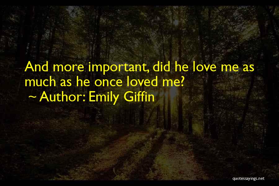 Emily Giffin Quotes: And More Important, Did He Love Me As Much As He Once Loved Me?