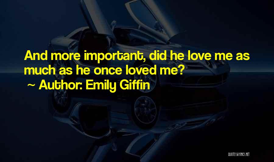 Emily Giffin Quotes: And More Important, Did He Love Me As Much As He Once Loved Me?
