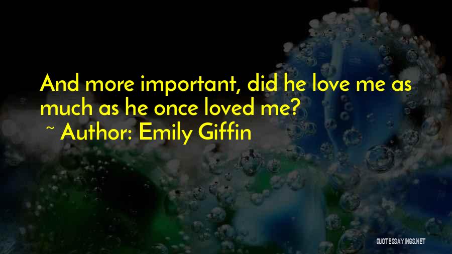 Emily Giffin Quotes: And More Important, Did He Love Me As Much As He Once Loved Me?