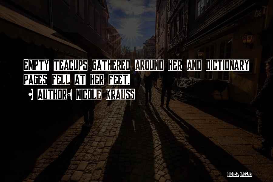 Nicole Krauss Quotes: Empty Teacups Gathered Around Her And Dictionary Pages Fell At Her Feet.