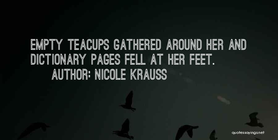 Nicole Krauss Quotes: Empty Teacups Gathered Around Her And Dictionary Pages Fell At Her Feet.