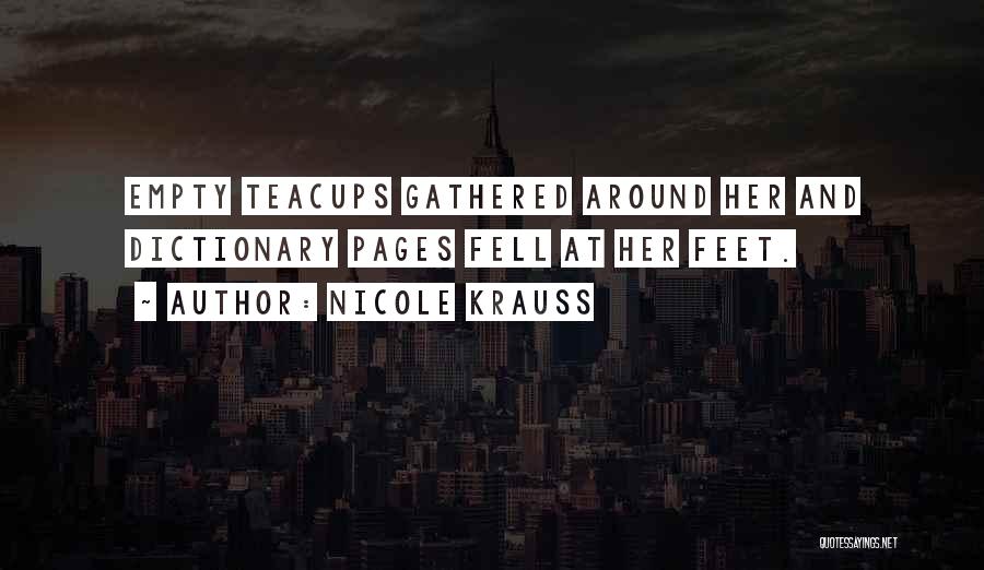 Nicole Krauss Quotes: Empty Teacups Gathered Around Her And Dictionary Pages Fell At Her Feet.