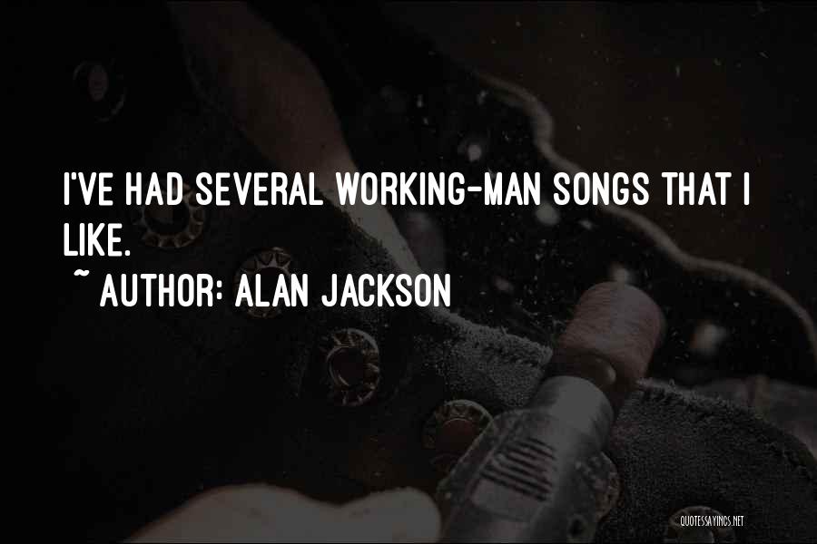 Alan Jackson Quotes: I've Had Several Working-man Songs That I Like.