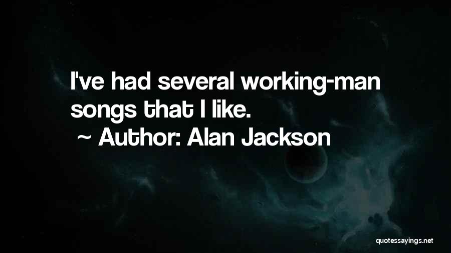 Alan Jackson Quotes: I've Had Several Working-man Songs That I Like.