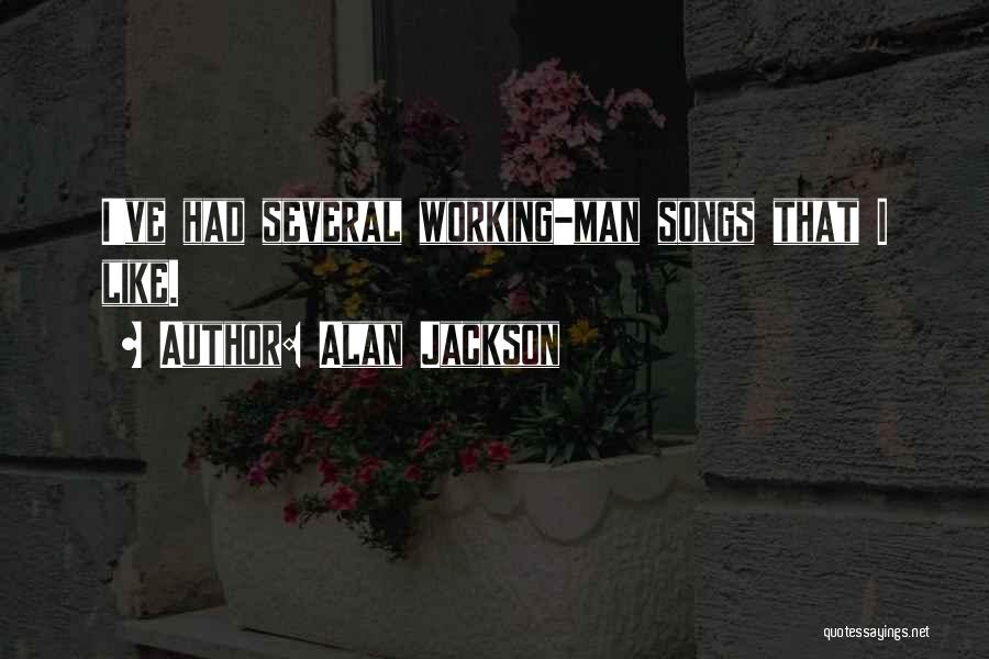 Alan Jackson Quotes: I've Had Several Working-man Songs That I Like.