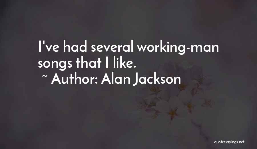 Alan Jackson Quotes: I've Had Several Working-man Songs That I Like.