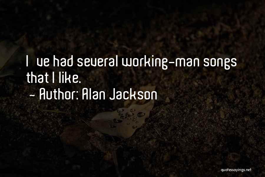Alan Jackson Quotes: I've Had Several Working-man Songs That I Like.