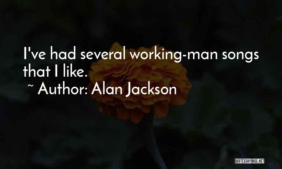 Alan Jackson Quotes: I've Had Several Working-man Songs That I Like.