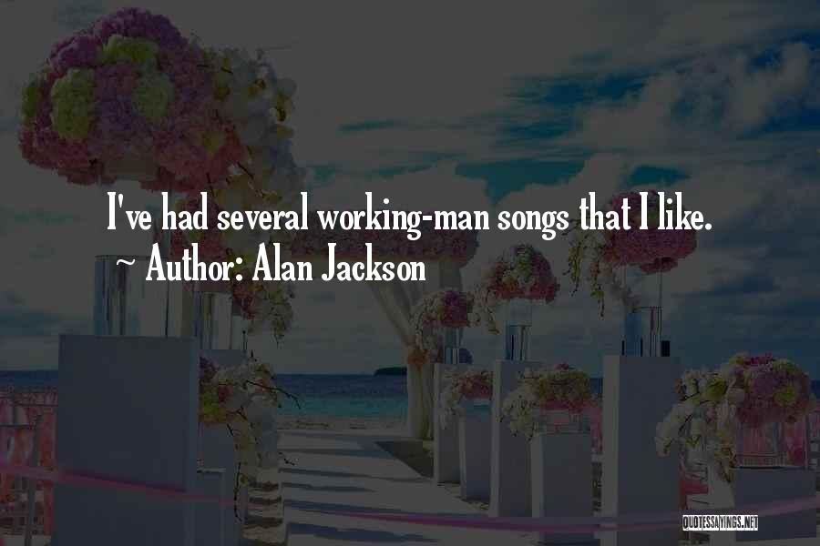 Alan Jackson Quotes: I've Had Several Working-man Songs That I Like.