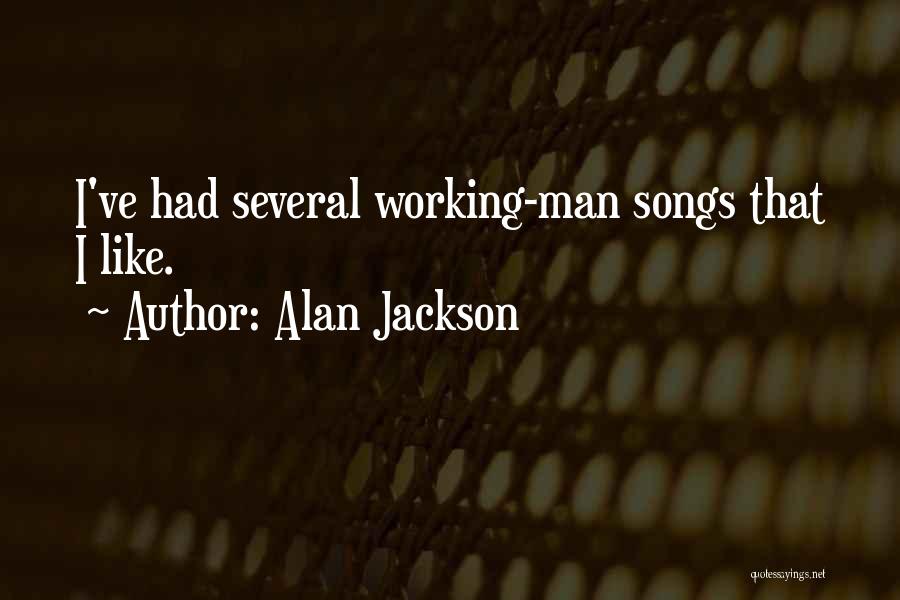 Alan Jackson Quotes: I've Had Several Working-man Songs That I Like.