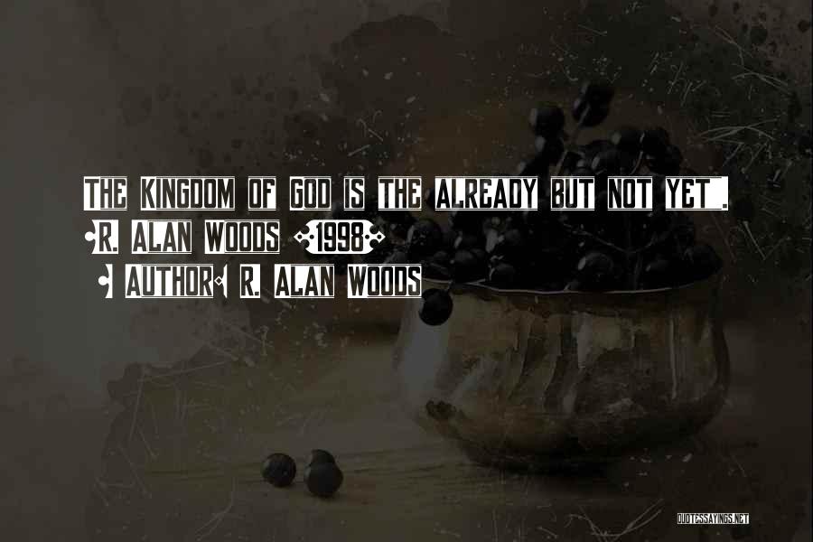 R. Alan Woods Quotes: The Kingdom Of God Is The Already But Not Yet. ~r. Alan Woods [1998]