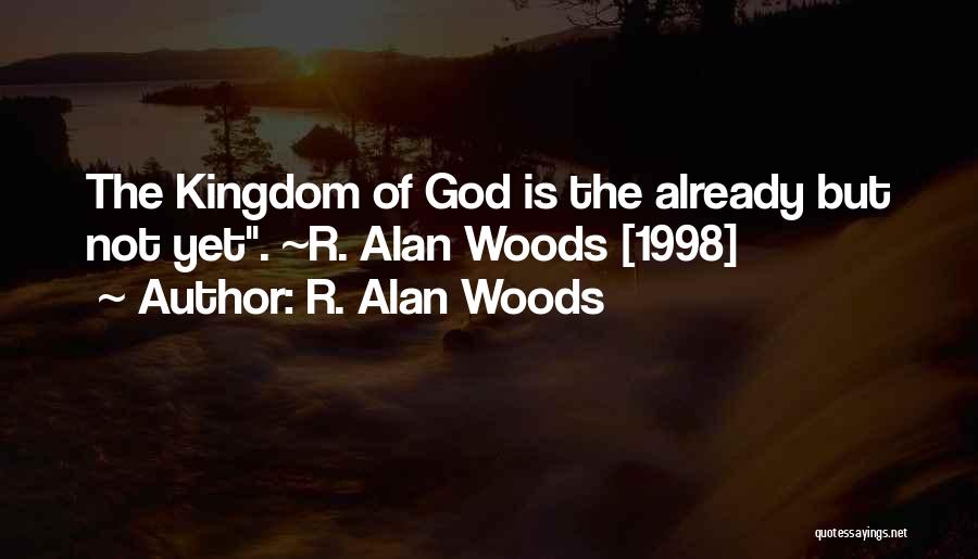 R. Alan Woods Quotes: The Kingdom Of God Is The Already But Not Yet. ~r. Alan Woods [1998]