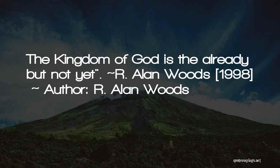 R. Alan Woods Quotes: The Kingdom Of God Is The Already But Not Yet. ~r. Alan Woods [1998]