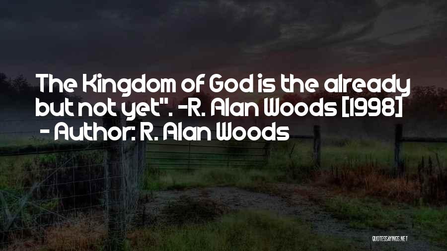R. Alan Woods Quotes: The Kingdom Of God Is The Already But Not Yet. ~r. Alan Woods [1998]