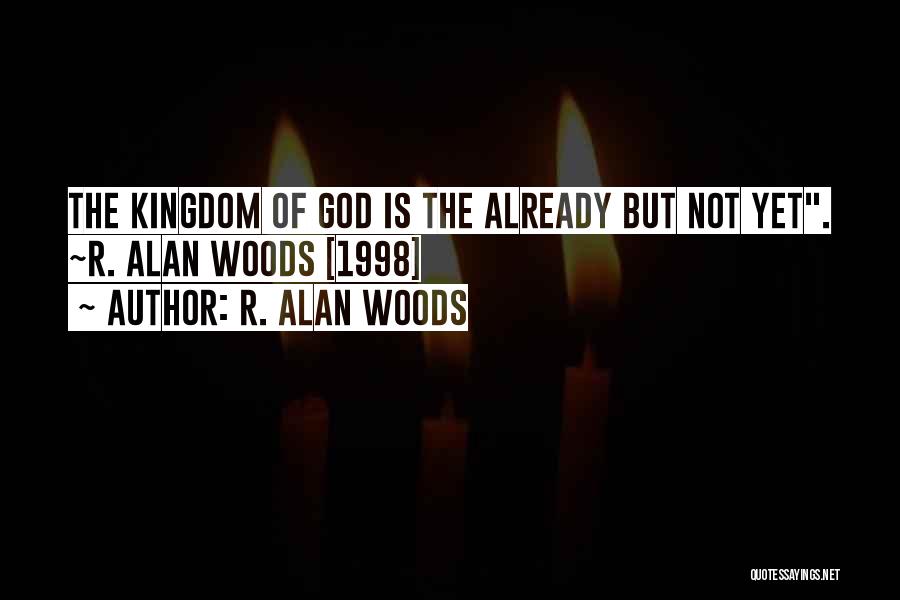 R. Alan Woods Quotes: The Kingdom Of God Is The Already But Not Yet. ~r. Alan Woods [1998]