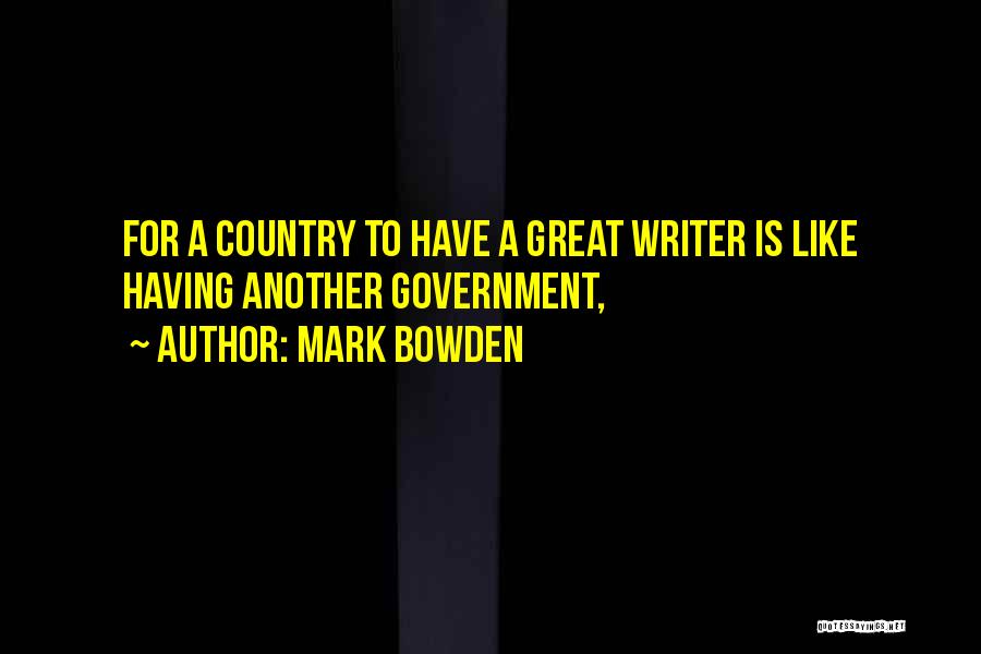 Mark Bowden Quotes: For A Country To Have A Great Writer Is Like Having Another Government,