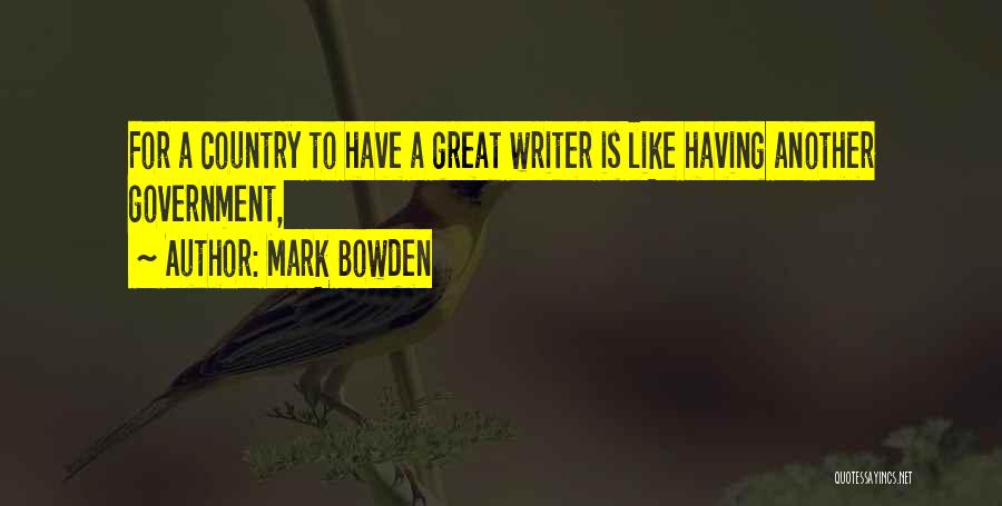 Mark Bowden Quotes: For A Country To Have A Great Writer Is Like Having Another Government,