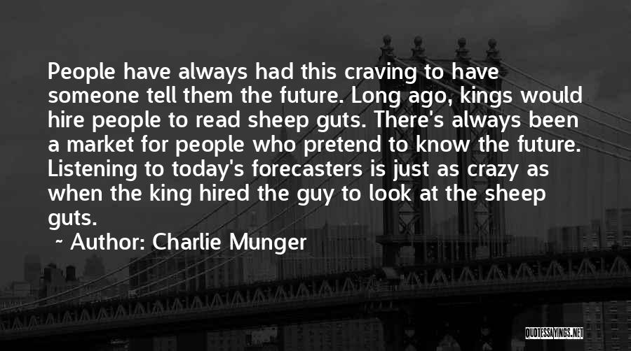 Charlie Munger Quotes: People Have Always Had This Craving To Have Someone Tell Them The Future. Long Ago, Kings Would Hire People To