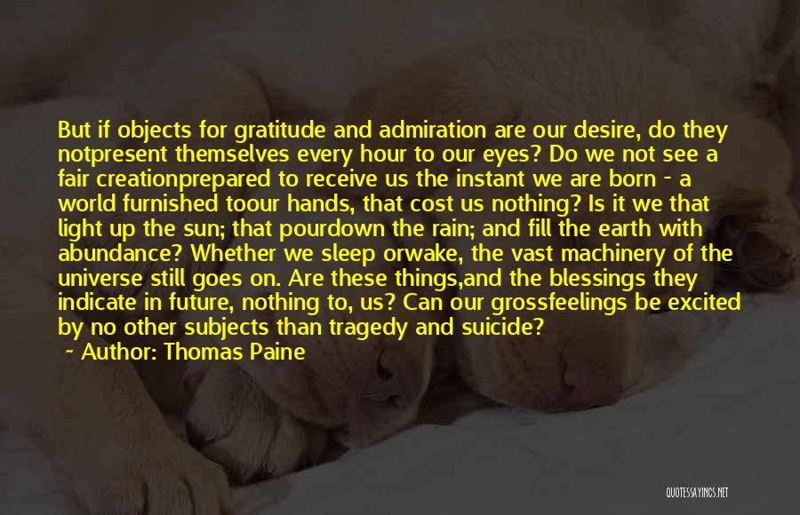 Thomas Paine Quotes: But If Objects For Gratitude And Admiration Are Our Desire, Do They Notpresent Themselves Every Hour To Our Eyes? Do