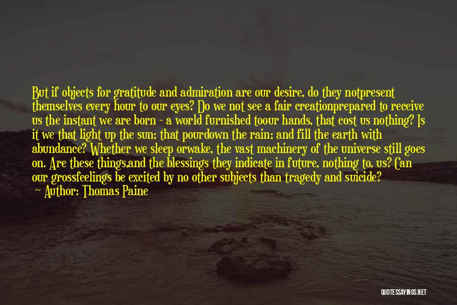 Thomas Paine Quotes: But If Objects For Gratitude And Admiration Are Our Desire, Do They Notpresent Themselves Every Hour To Our Eyes? Do