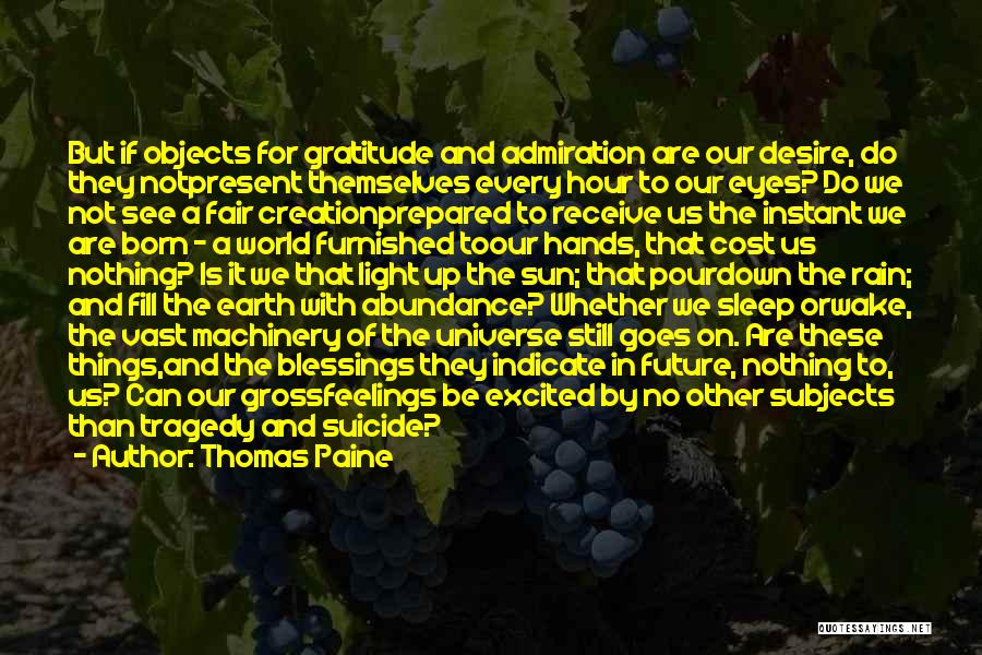 Thomas Paine Quotes: But If Objects For Gratitude And Admiration Are Our Desire, Do They Notpresent Themselves Every Hour To Our Eyes? Do