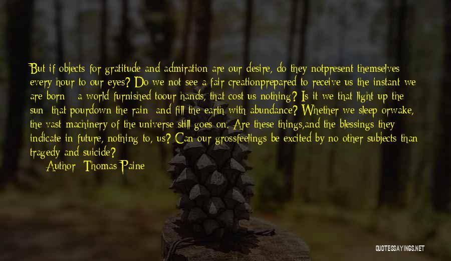 Thomas Paine Quotes: But If Objects For Gratitude And Admiration Are Our Desire, Do They Notpresent Themselves Every Hour To Our Eyes? Do