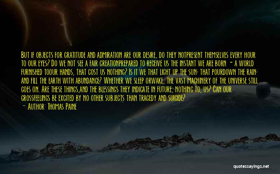 Thomas Paine Quotes: But If Objects For Gratitude And Admiration Are Our Desire, Do They Notpresent Themselves Every Hour To Our Eyes? Do