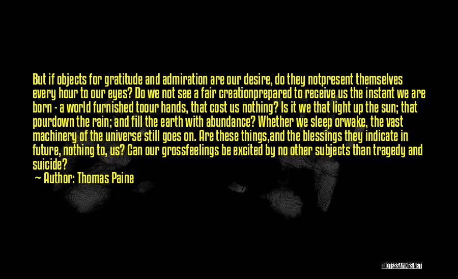 Thomas Paine Quotes: But If Objects For Gratitude And Admiration Are Our Desire, Do They Notpresent Themselves Every Hour To Our Eyes? Do