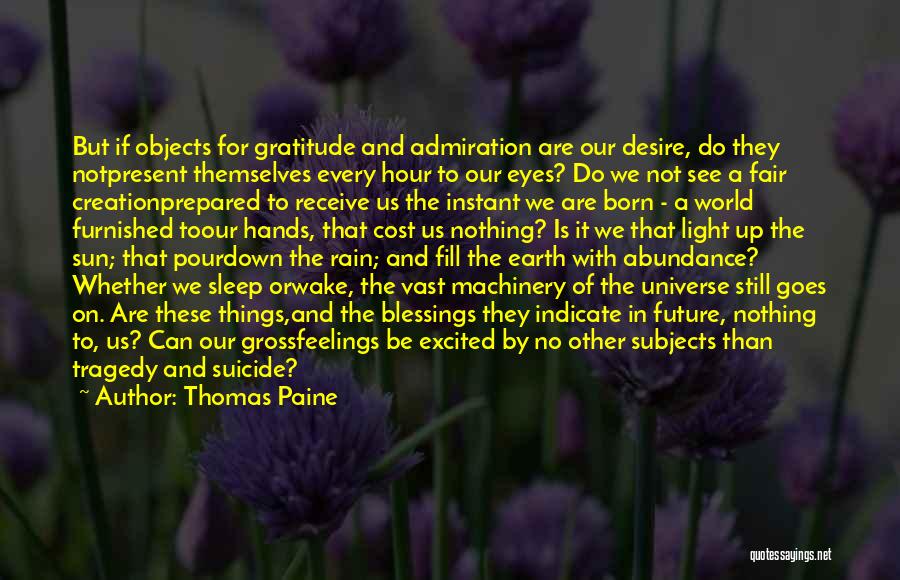 Thomas Paine Quotes: But If Objects For Gratitude And Admiration Are Our Desire, Do They Notpresent Themselves Every Hour To Our Eyes? Do