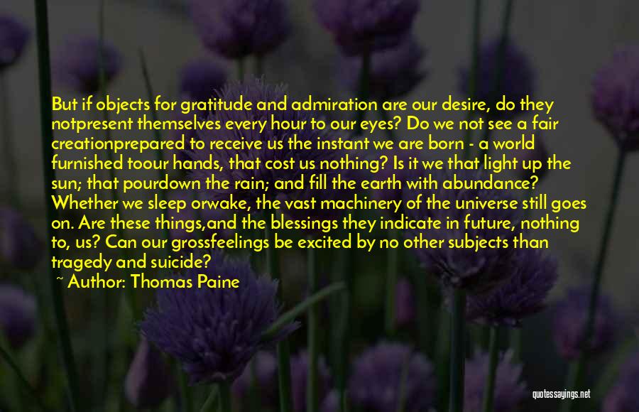 Thomas Paine Quotes: But If Objects For Gratitude And Admiration Are Our Desire, Do They Notpresent Themselves Every Hour To Our Eyes? Do