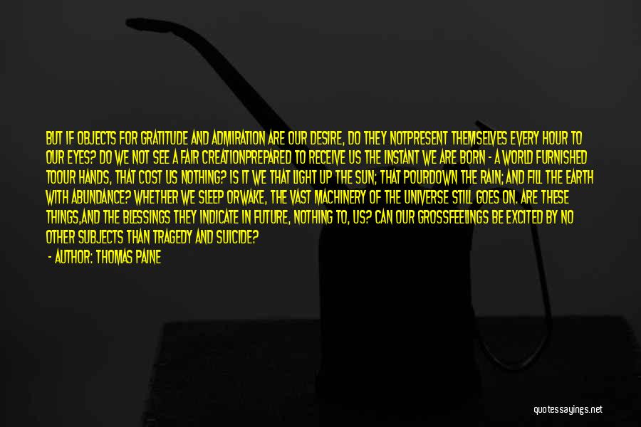 Thomas Paine Quotes: But If Objects For Gratitude And Admiration Are Our Desire, Do They Notpresent Themselves Every Hour To Our Eyes? Do