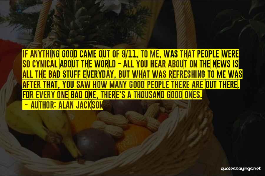 Alan Jackson Quotes: If Anything Good Came Out Of 9/11, To Me, Was That People Were So Cynical About The World - All