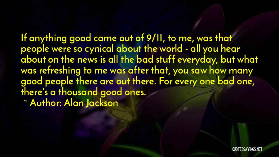 Alan Jackson Quotes: If Anything Good Came Out Of 9/11, To Me, Was That People Were So Cynical About The World - All