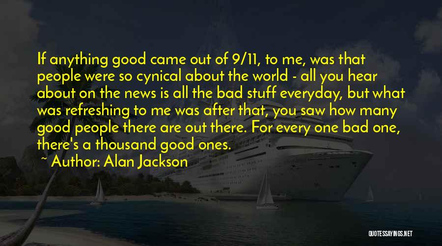Alan Jackson Quotes: If Anything Good Came Out Of 9/11, To Me, Was That People Were So Cynical About The World - All
