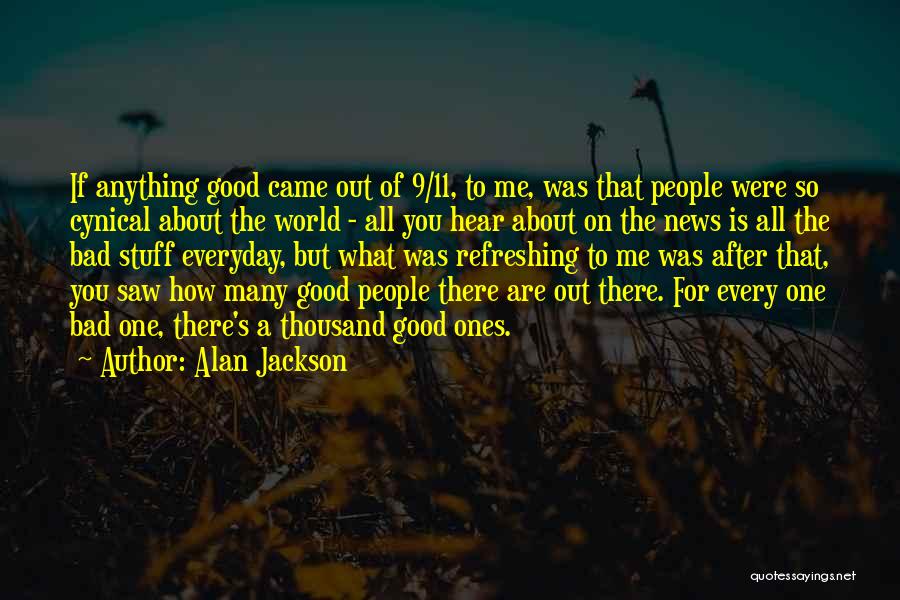 Alan Jackson Quotes: If Anything Good Came Out Of 9/11, To Me, Was That People Were So Cynical About The World - All