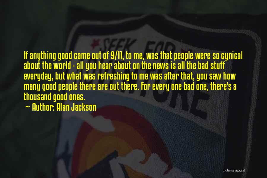 Alan Jackson Quotes: If Anything Good Came Out Of 9/11, To Me, Was That People Were So Cynical About The World - All