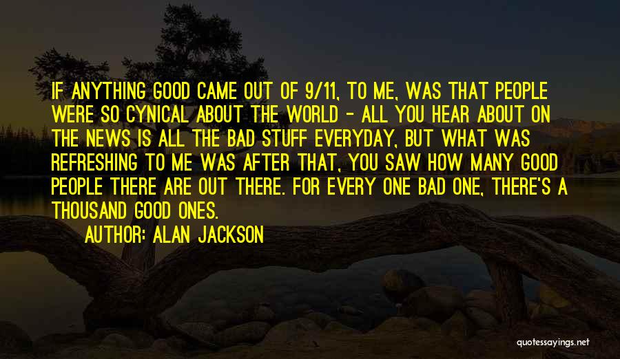 Alan Jackson Quotes: If Anything Good Came Out Of 9/11, To Me, Was That People Were So Cynical About The World - All