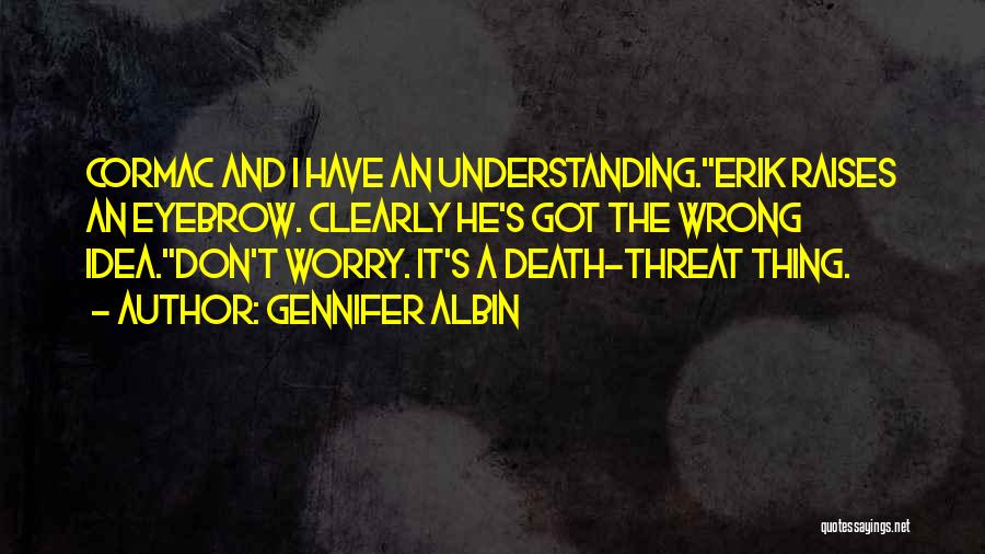 Gennifer Albin Quotes: Cormac And I Have An Understanding.erik Raises An Eyebrow. Clearly He's Got The Wrong Idea.don't Worry. It's A Death-threat Thing.
